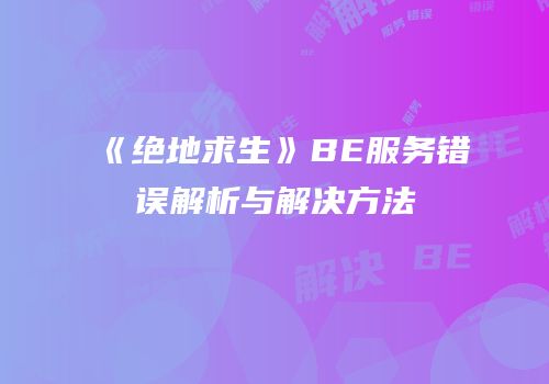 《绝地求生》BE服务错误解析与解决方法