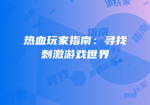热血玩家指南：寻找刺激游戏世界