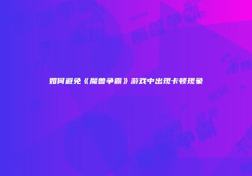 如何避免《魔兽争霸》游戏中出现卡顿现象