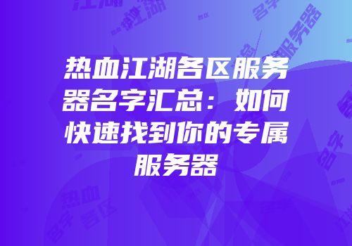 热血江湖各区服务器名字汇总:如何快速找到你的专属服务器