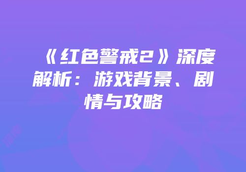 《红色警戒2》深度解析：游戏背景、剧情与攻略