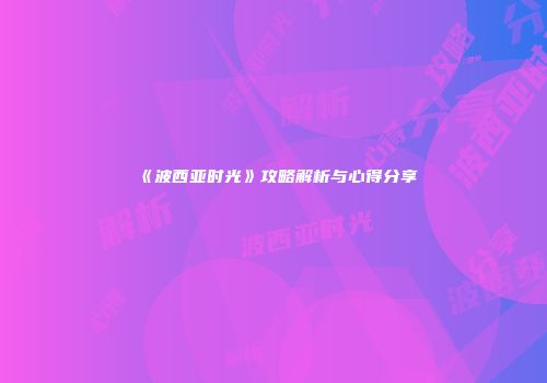 《波西亚时光》攻略解析与心得分享