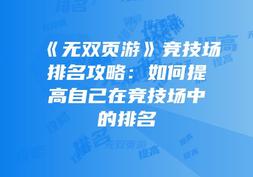 《无双页游》竞技场排名攻略：如何提高自己在竞技场中的排名