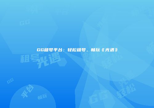 GG租号平台：轻松租号，畅玩《光遇》