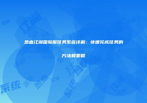 热血江湖国际服任务系统详解：快速完成任务的方法和策略
