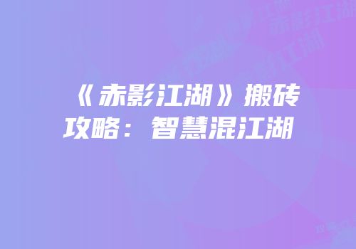 《赤影江湖》搬砖攻略：智慧混江湖