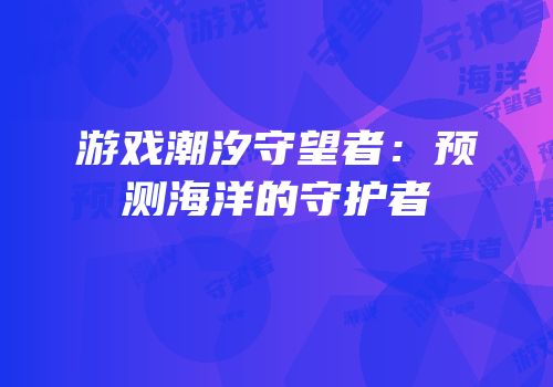 游戏潮汐守望者：预测海洋的守护者