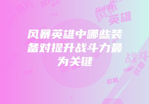 风暴英雄中哪些装备对提升战斗力最为关键