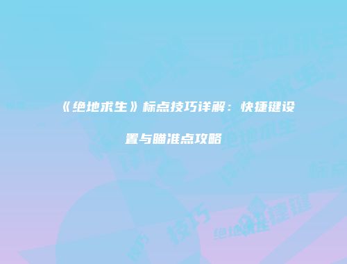 《绝地求生》标点技巧详解：快捷键设置与瞄准点攻略