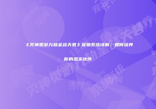 《灭神页游九劫圣战天君》宠物系统详解：如何培养你的忠实伙伴