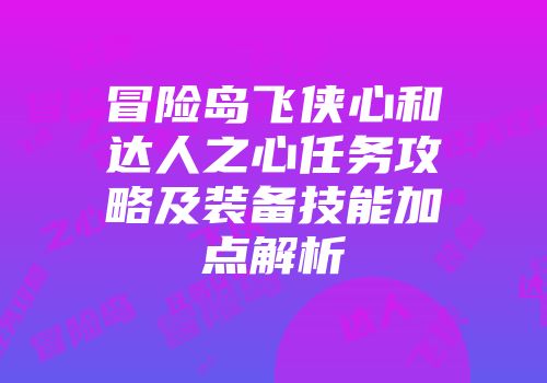 冒险岛飞侠心和达人之心任务攻略及装备技能加点解析