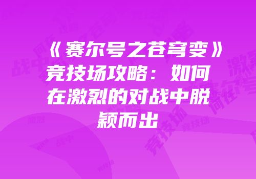 《赛尔号之苍穹变》竞技场攻略：如何在激烈的对战中脱颖而出