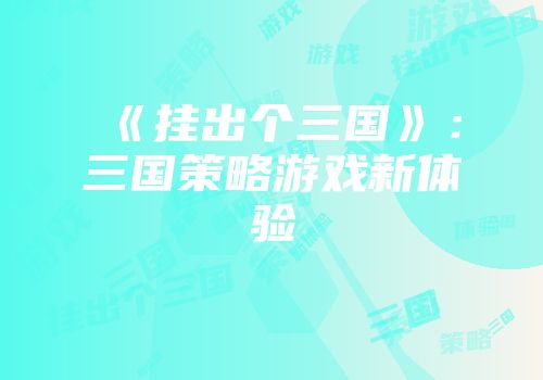 《挂出个三国》：三国策略游戏新体验