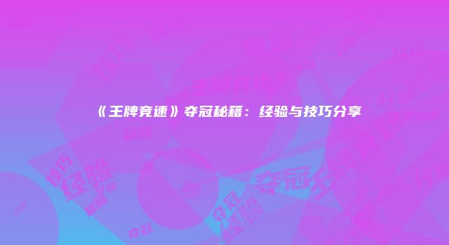 《王牌竞速》夺冠秘籍：经验与技巧分享