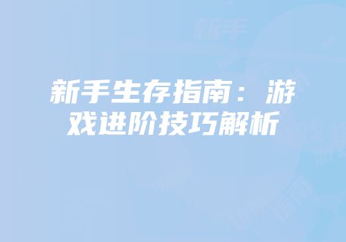 新手生存指南：游戏进阶技巧解析