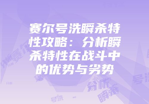 赛尔号洗瞬杀特性攻略：分析瞬杀特性在战斗中的优势与劣势