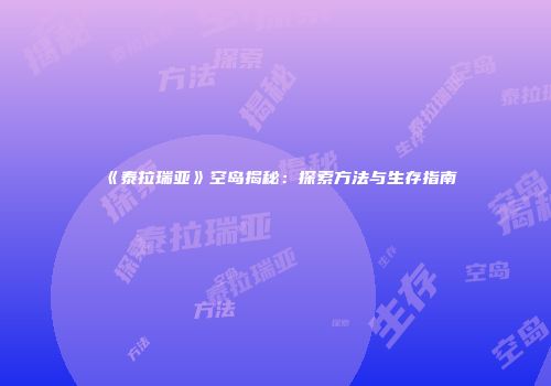 《泰拉瑞亚》空岛揭秘：探索方法与生存指南