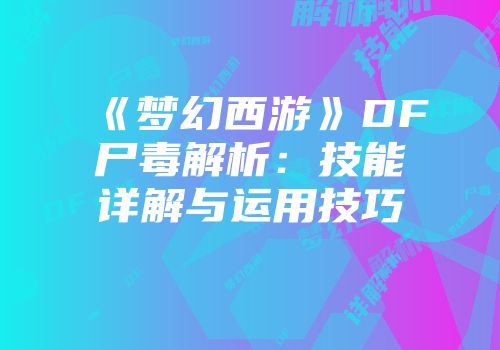 《梦幻西游》DF尸毒解析：技能详解与运用技巧