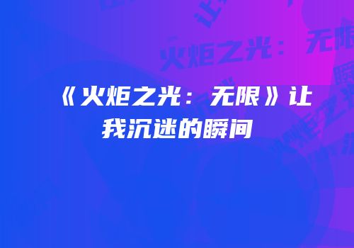 《火炬之光：无限》让我沉迷的瞬间