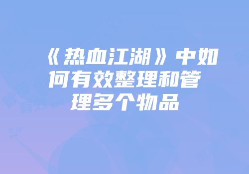 《热血江湖》中如何有效整理和管理多个物品