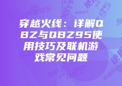穿越火线：详解QBZ与QBZ95使用技巧及联机游戏常见问题
