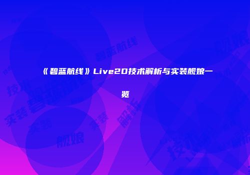 《碧蓝航线》Live2D技术解析与实装舰娘一览