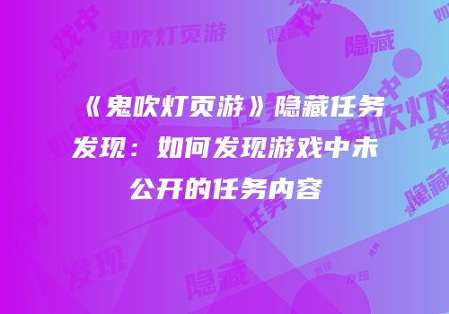 《鬼吹灯页游》隐藏任务发现：如何发现游戏中未公开的任务内容