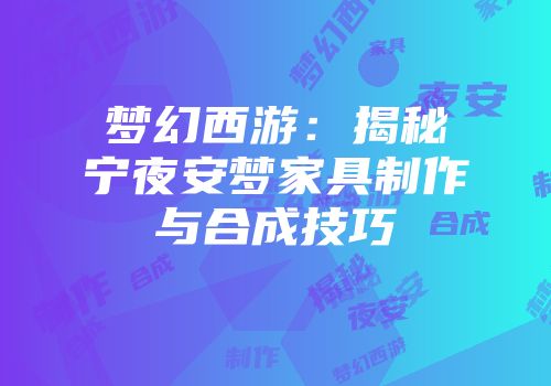 梦幻西游：揭秘宁夜安梦家具制作与合成技巧