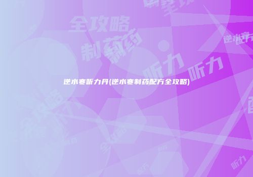 逆水寒听力丹(逆水寒制药配方全攻略)
