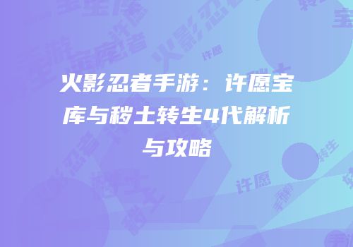 火影忍者手游：许愿宝库与秽土转生4代解析与攻略