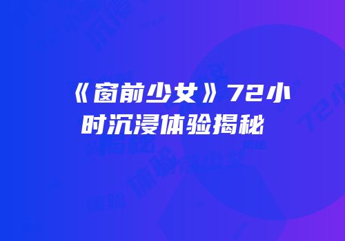 《窗前少女》72小时沉浸体验揭秘