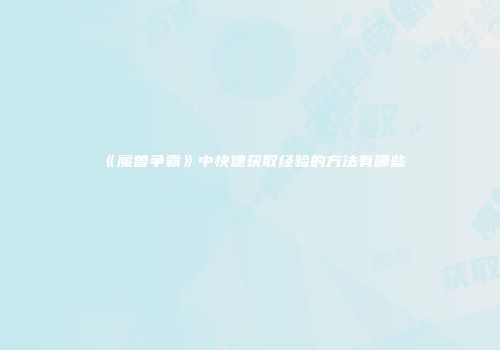 《魔兽争霸》中快速获取经验的方法有哪些