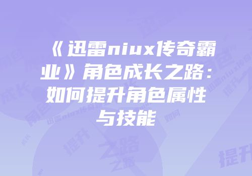 《迅雷niux传奇霸业》角色成长之路：如何提升角色属性与技能