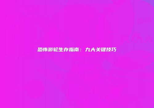 恐怖游轮生存指南：九大关键技巧