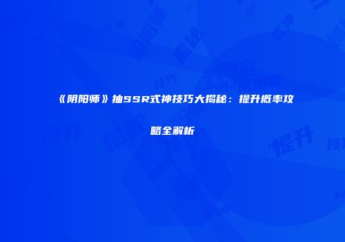 《阴阳师》抽SSR式神技巧大揭秘：提升概率攻略全解析