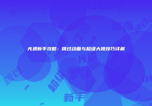 光遇新手攻略：跳过动画与超级大跳技巧详解