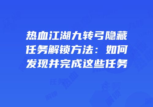 热血江湖九转弓隐藏任务解锁方法:如何发现并完成这些任务