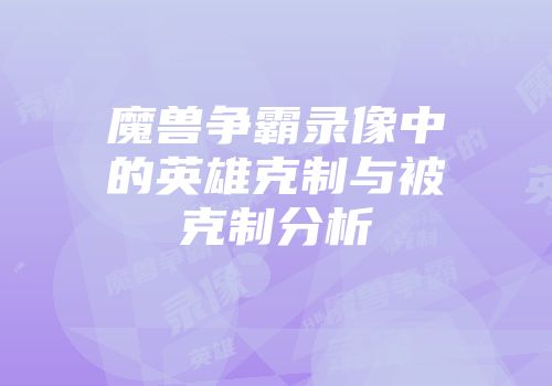 魔兽争霸录像中的英雄克制与被克制分析