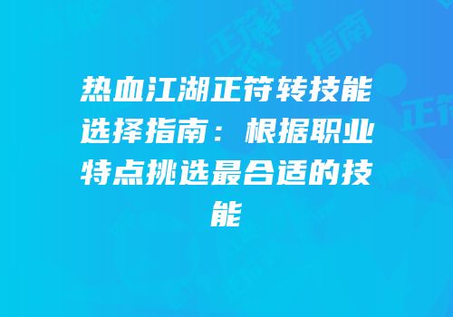 热血江湖正符转技能选择指南：根据职业特点挑选最合适的技能