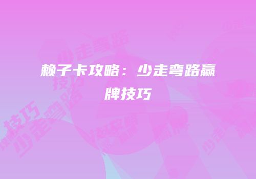 赖子卡攻略：少走弯路赢牌技巧
