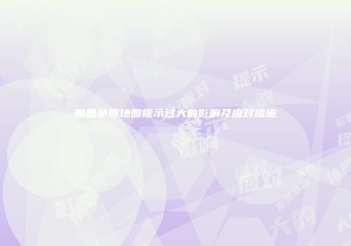 魔兽争霸地图提示过大的影响及应对措施