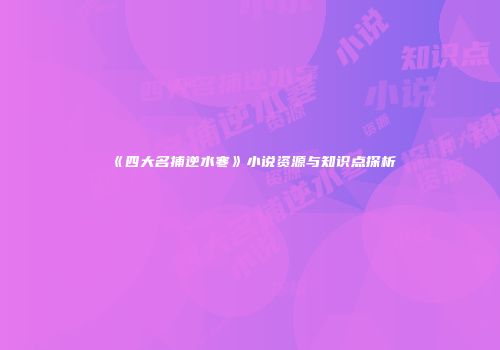 《四大名捕逆水寒》小说资源与知识点探析
