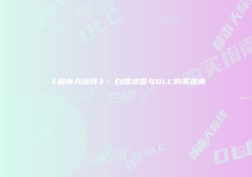 《都市天际线》：白嫖地图与DLC购买指南