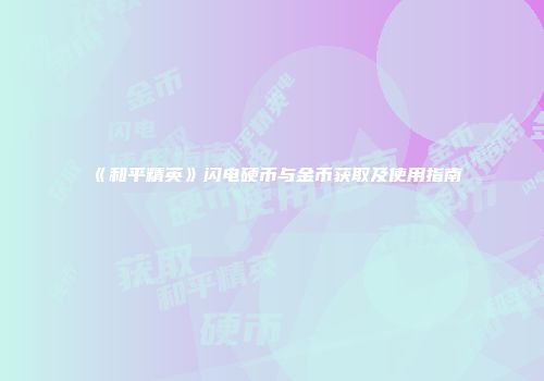 《和平精英》闪电硬币与金币获取及使用指南