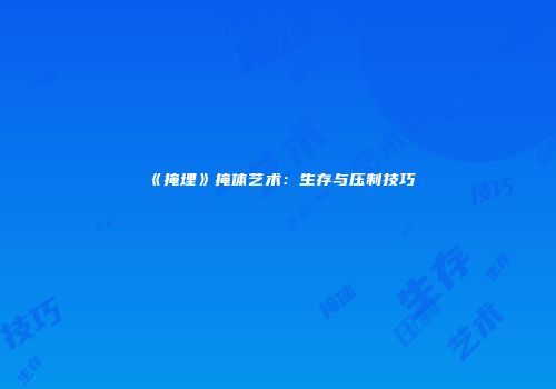 《掩埋》掩体艺术：生存与压制技巧
