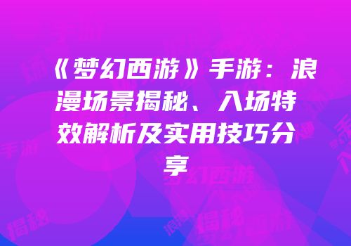 《梦幻西游》手游：浪漫场景揭秘、入场特效解析及实用技巧分享