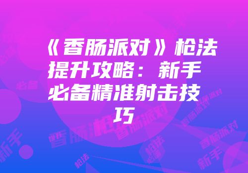 《香肠派对》枪法提升攻略：新手必备精准射击技巧
