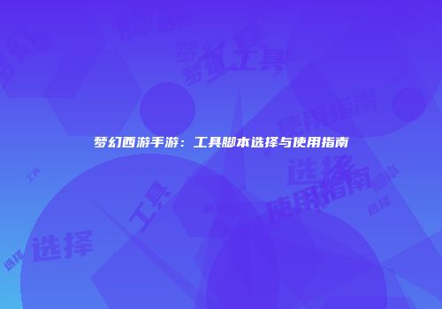 梦幻西游手游：工具脚本选择与使用指南