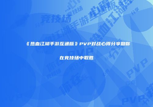 《热血江湖手游互通版》PVP对战心得分享助你在竞技场中取胜