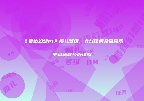 《最终幻想14》婚礼等级、支线任务及燕尾服坐骑获取技巧详解
